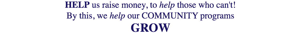 Help us raise money, to help those who can't! By this, we help our COMMUNITY programs GROW